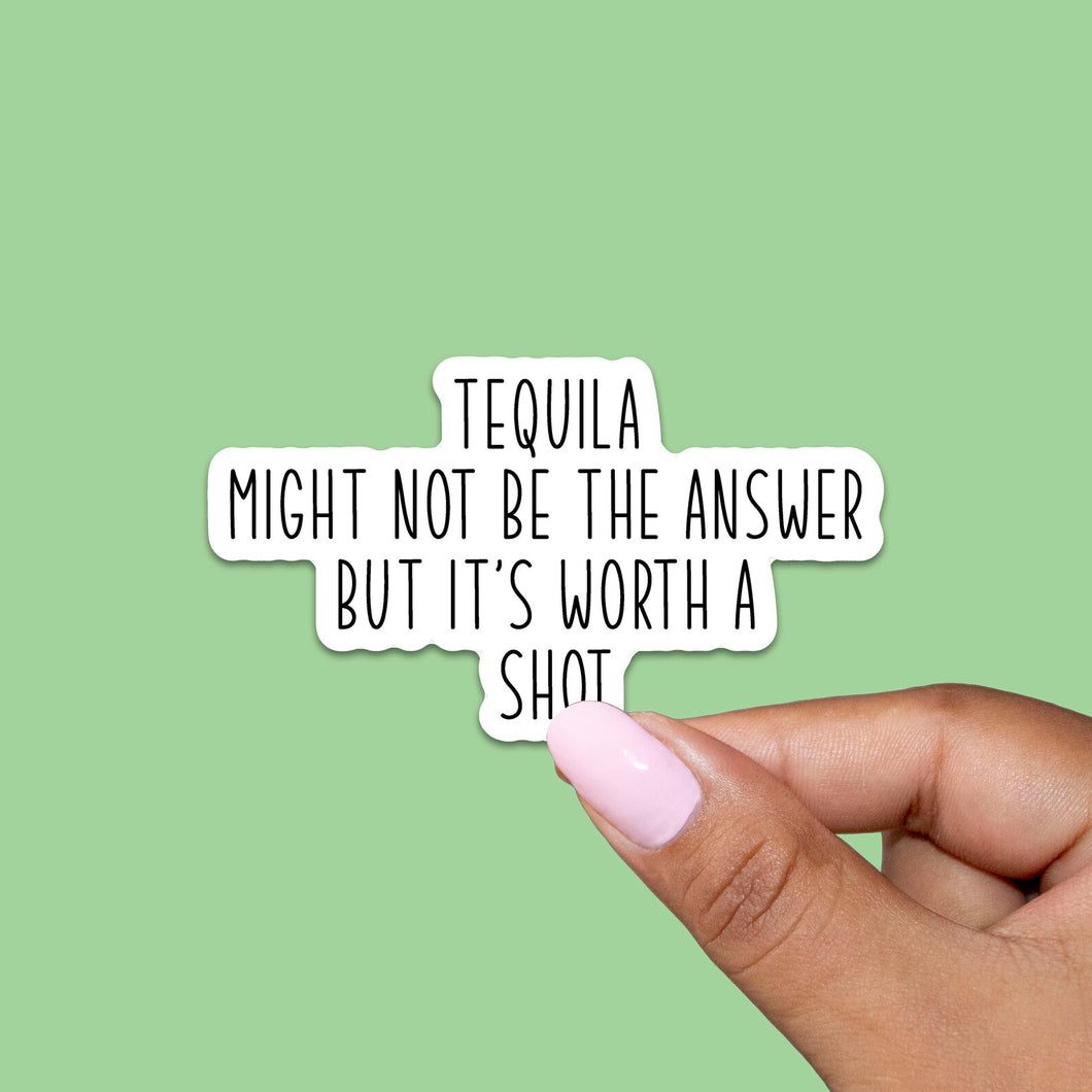 Tequila Might Not Be The Answer But it's Worth a Shot Sticker on a green background with someone holding it
